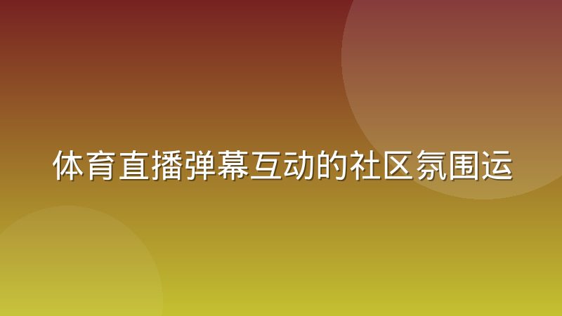 体育直播弹幕互动的社区氛围运营经验分享